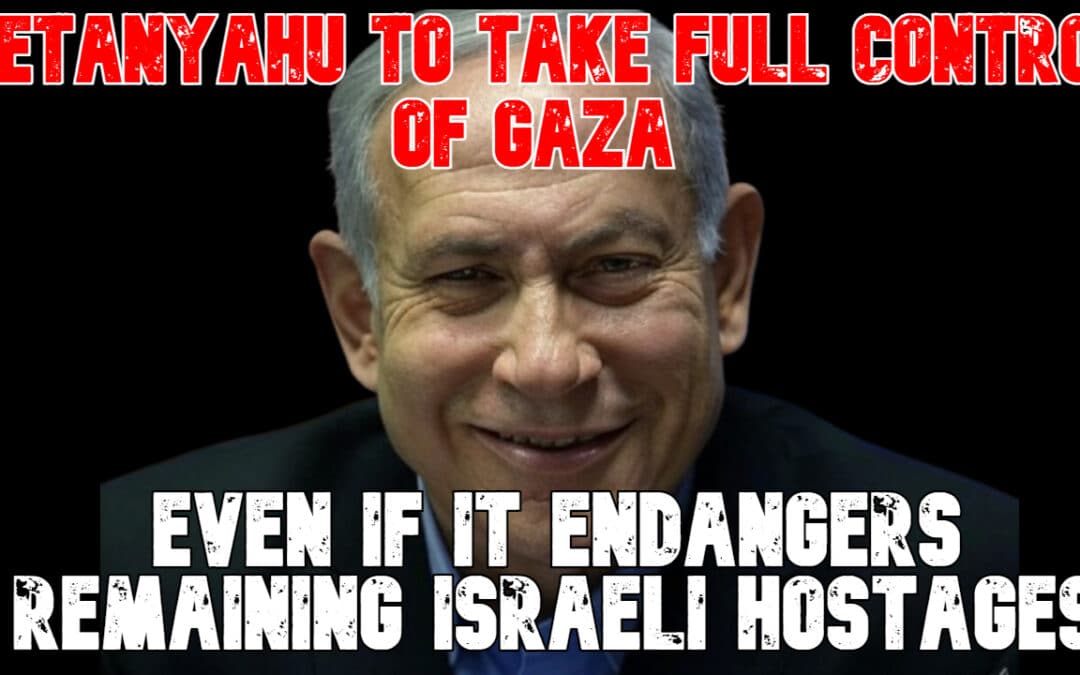 COI #826: Netanyahu to Take Full Control of Gaza Even If It Endangers Remaining Israeli Hostages