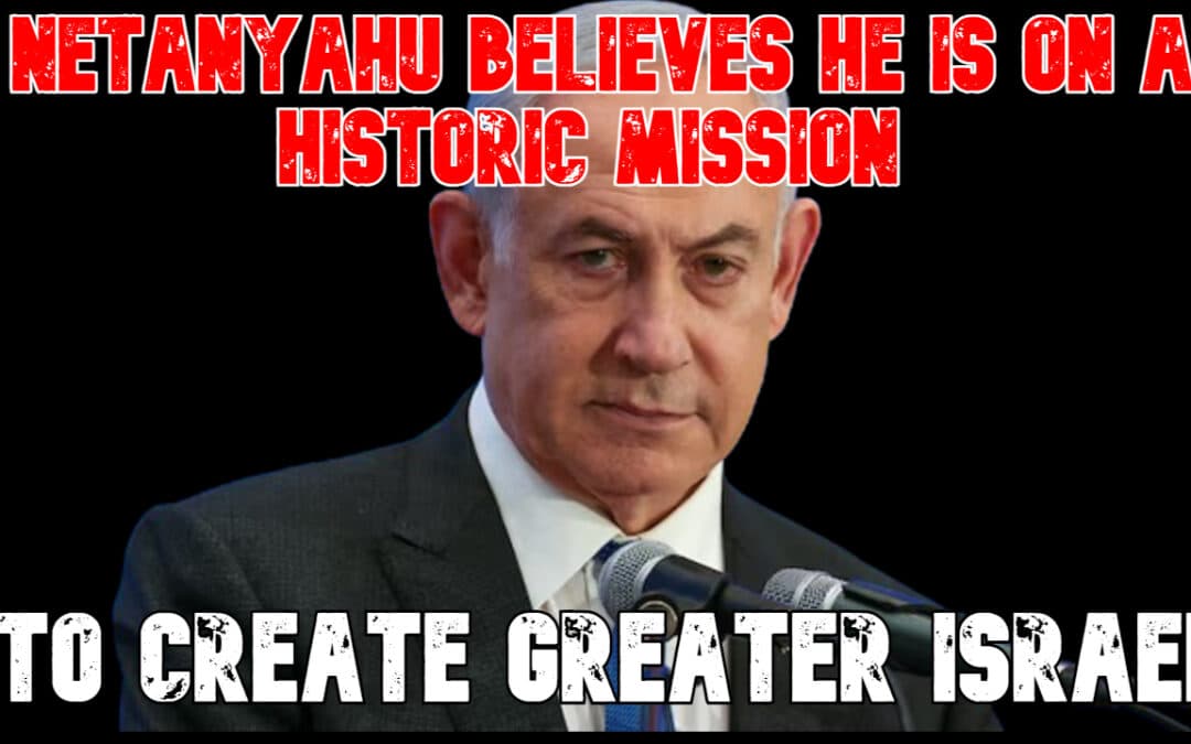 COI #828: Netanyahu Believes He Is on a Historic Mission to Create Greater Israel