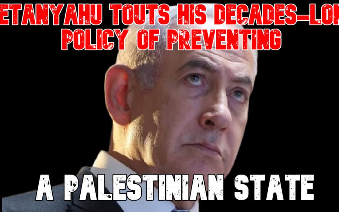 COI #829: Netanyahu Touts His Decades-Long Policy of Preventing a Palestinian State